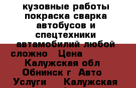 кузовные работы,покраска,сварка,автобусов и спецтехники,автамобилий,любой сложно › Цена ­ 50 000 - Калужская обл., Обнинск г. Авто » Услуги   . Калужская обл.